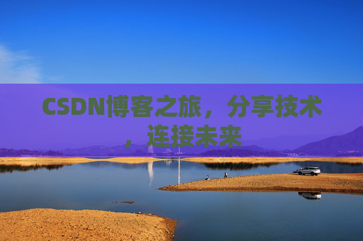 CSDN博客之旅,分享技术,连接未来